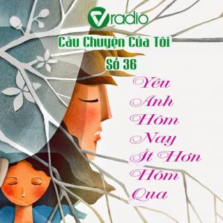 Vradio Số 36: Yêu Anh Hôm Nay Ít Hơn Hôm Qua