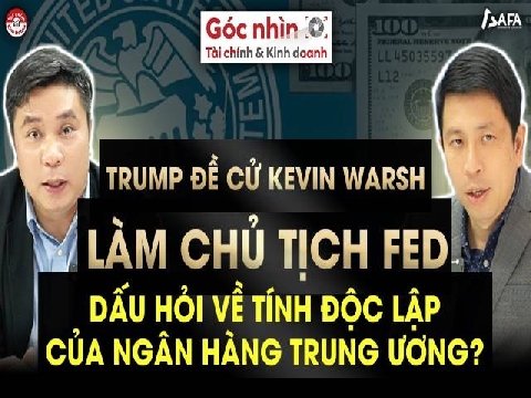 TRUMP ĐỀ CỬ KEVIN WARSH CHỦ TỊCH FED: DẤU HỎI VỀ TÍNH ĐỘC LẬP CỦA NGÂN HÀNG TRUNG ƯƠNG?