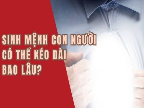 SINH MỆNH con người có thể kéo dài bao lâu?