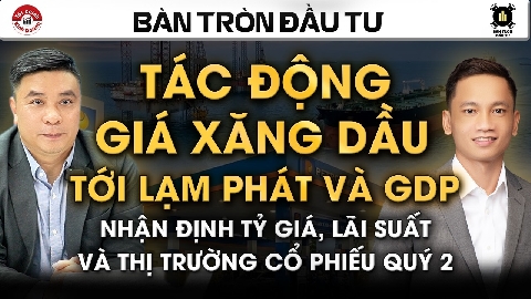 TÁC ĐỘNG GIÁ XĂNG DẦU TỚI LẠM PHÁT VÀ GDP, NHẬN ĐỊNH TỶ GIÁ, LÃI SUẤT VÀ THỊ TRƯỜNG CỔ PHIẾU QUÝ 2
