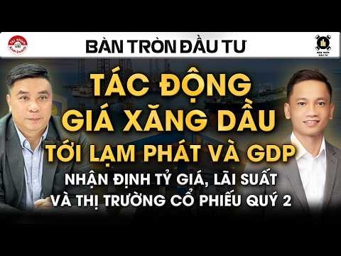 TÁC ĐỘNG GIÁ XĂNG DẦU TỚI LẠM PHÁT VÀ GDP, NHẬN ĐỊNH TỶ GIÁ, LÃI SUẤT VÀ THỊ TRƯỜNG CỔ PHIẾU QUÝ 2